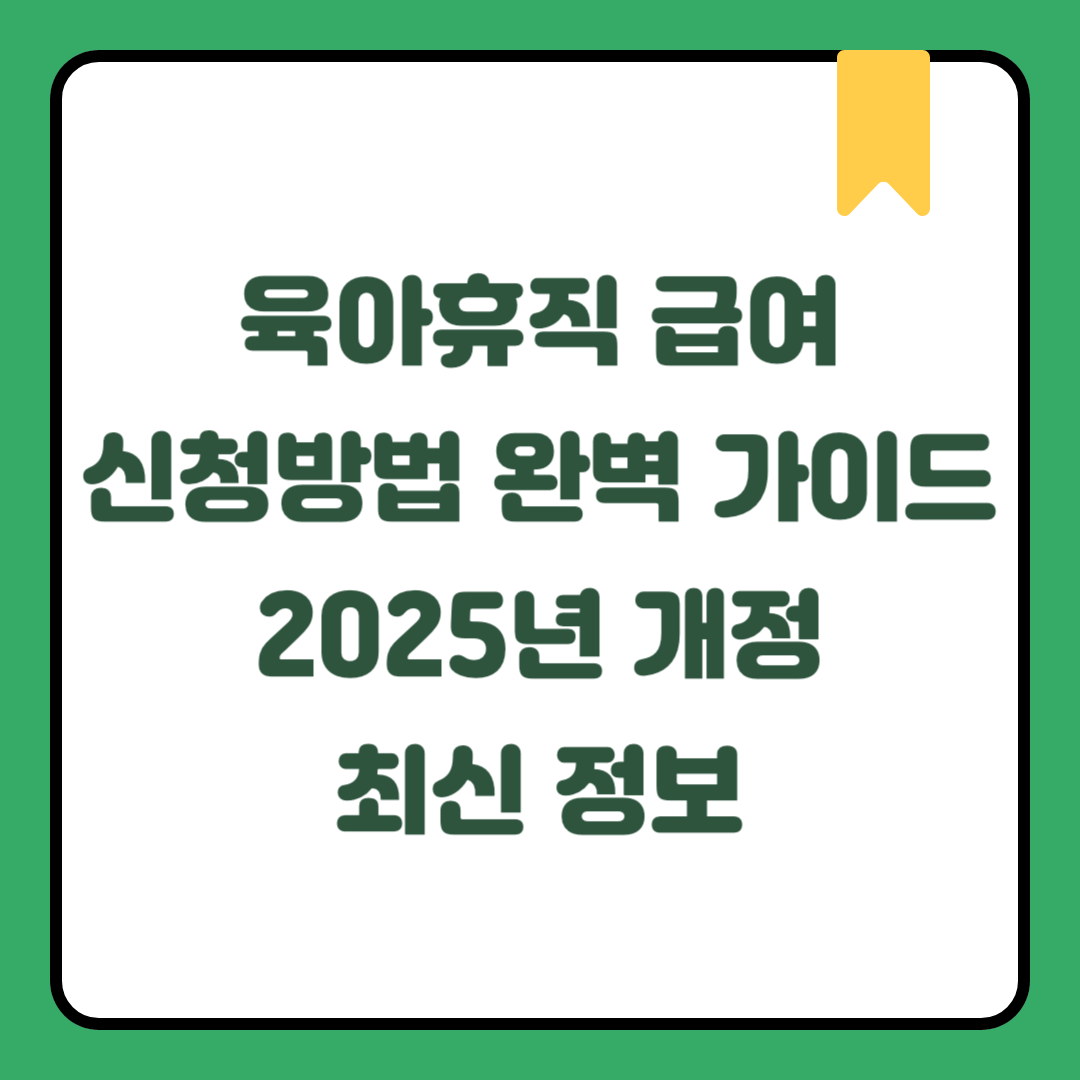 육아휴직 급여 신청방법 완벽 가이드 | 2025년 개정 최신 정보