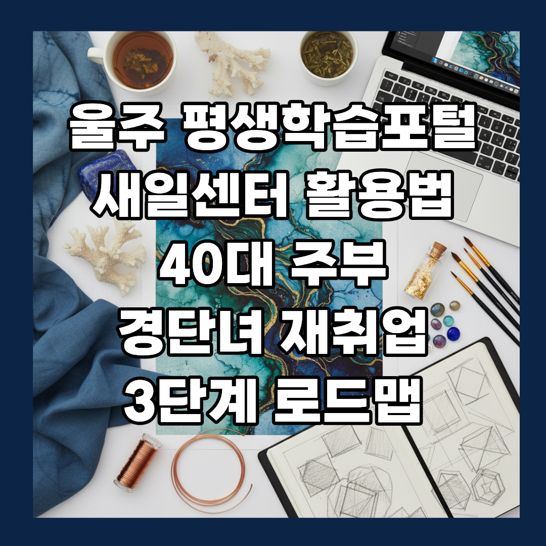 울주 평생학습포털·새일센터 완벽 활용법 – 40대 주부·경단녀 재취업 3단계 로드맵