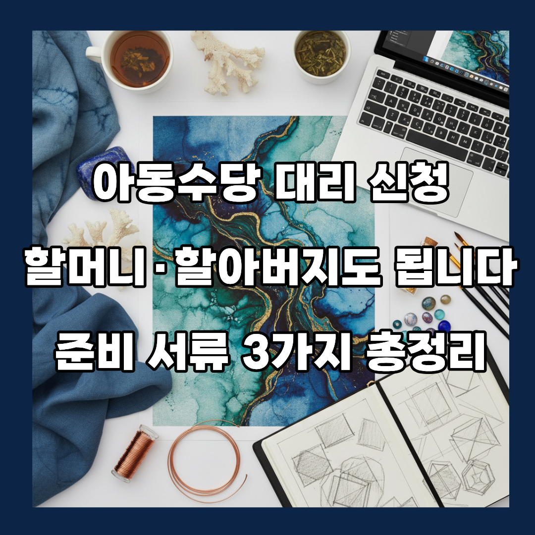 아동수당 대리 신청, 할머니·할아버지도 됩니다 — 준비 서류 3가지 총정리